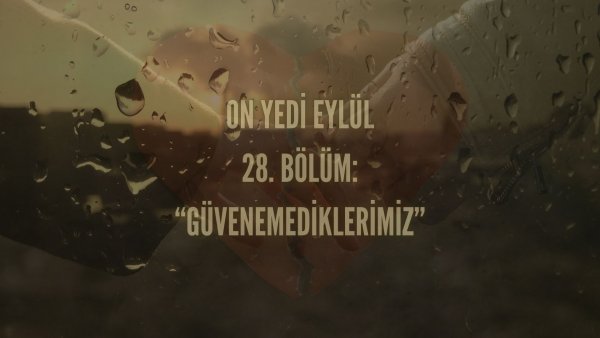 Esma Tonguc / 17 EYLÜL / 28. GÜVENEMEDİKLERİMİZ