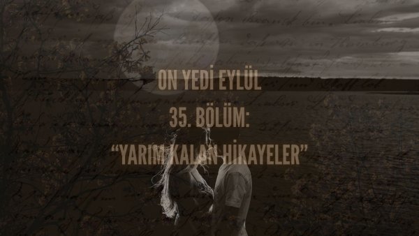 Esma Tonguc / 17 EYLÜL / 35. YARIM KALAN HİKAYELER