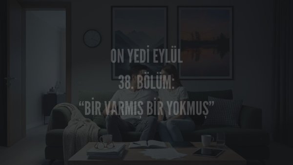 Esma Tonguc / 17 EYLÜL / 38. BİR VARMIŞ BİR YOKMUŞ