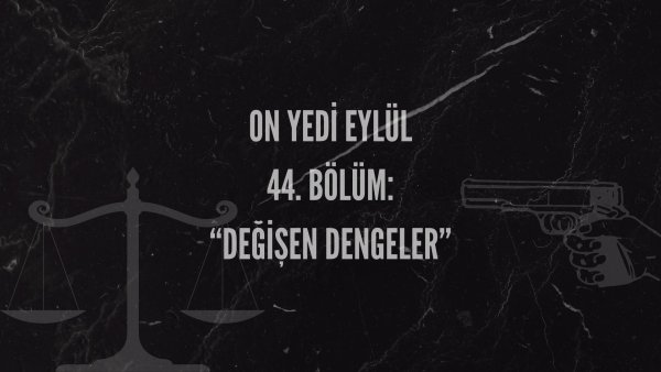 Esma Tonguc / 17 EYLÜL / 44. DEĞİŞEN DENGELER